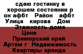 сдаю гостинку в хорошем состоянии р-он афбт › Район ­ афбт › Улица ­ кирова › Дом ­ 152 › Этажность дома ­ 9 › Цена ­ 12 000 - Приморский край, Артем г. Недвижимость » Квартиры аренда   